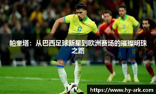 帕奎塔：从巴西足球新星到欧洲赛场的璀璨明珠之路
