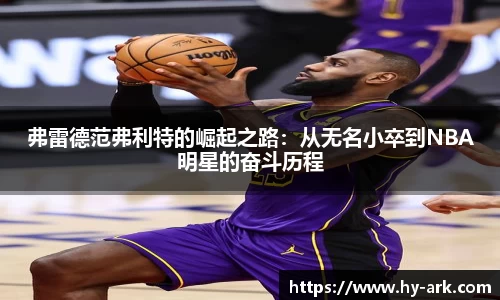 弗雷德范弗利特的崛起之路：从无名小卒到NBA明星的奋斗历程