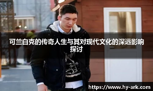 可兰白克的传奇人生与其对现代文化的深远影响探讨