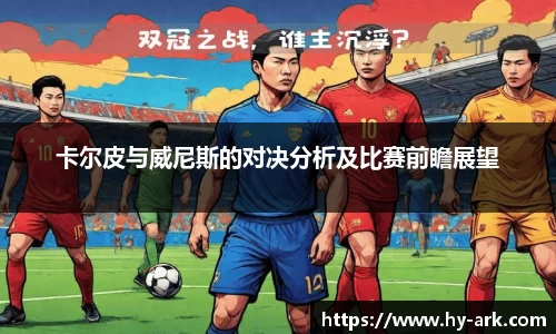 卡尔皮与威尼斯的对决分析及比赛前瞻展望