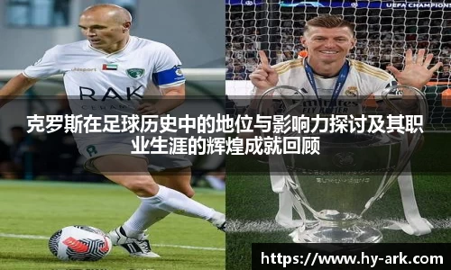 克罗斯在足球历史中的地位与影响力探讨及其职业生涯的辉煌成就回顾