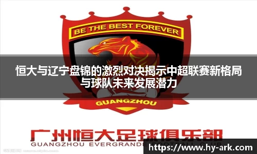 恒大与辽宁盘锦的激烈对决揭示中超联赛新格局与球队未来发展潜力