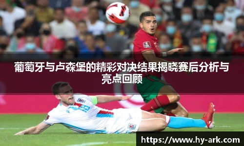 葡萄牙与卢森堡的精彩对决结果揭晓赛后分析与亮点回顾