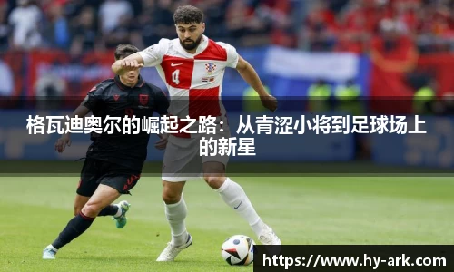 格瓦迪奥尔的崛起之路：从青涩小将到足球场上的新星