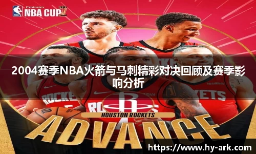 2004赛季NBA火箭与马刺精彩对决回顾及赛季影响分析